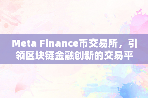 Meta Finance币交易所，引领区块链金融创新的交易平台
