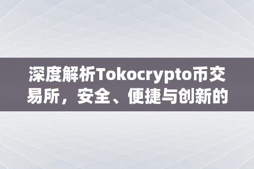 深度解析Tokocrypto币交易所，安全、便捷与创新的加密货币交易平台