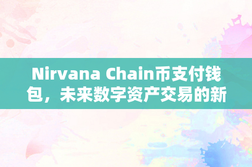 Nirvana Chain币支付钱包，未来数字资产交易的新趋势