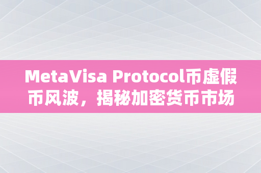 MetaVisa Protocol币虚假币风波，揭秘加密货币市场的骗局与风险