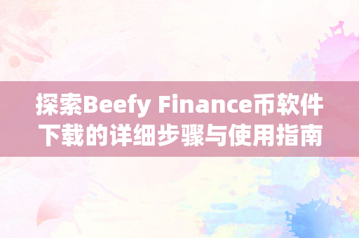 探索Beefy Finance币软件下载的详细步骤与使用指南