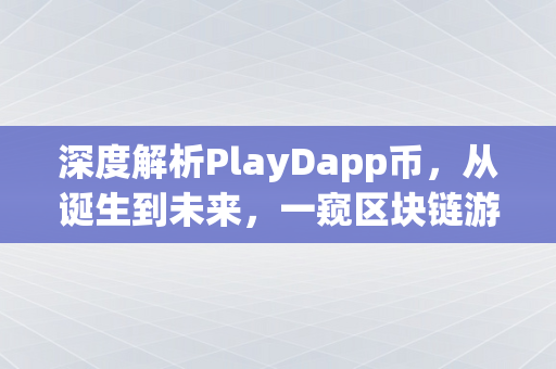 深度解析PlayDapp币，从诞生到未来，一窥区块链游戏领域的新星