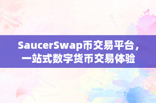 SaucerSwap币交易平台，一站式数字货币交易体验