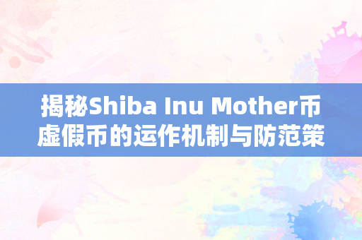 揭秘Shiba Inu Mother币虚假币的运作机制与防范策略