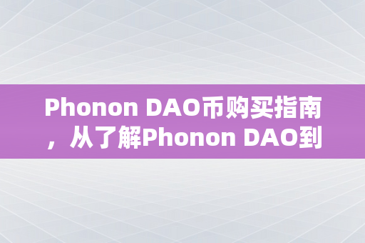 Phonon DAO币购买指南，从了解Phonon DAO到如何安全购买的全面解析