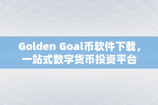 Golden Goal币软件下载，一站式数字货币投资平台