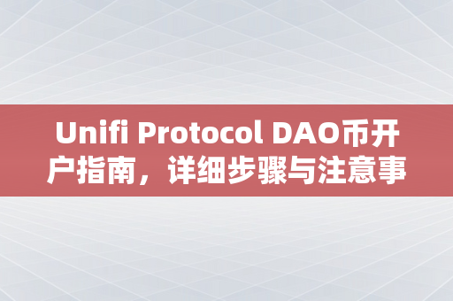 Unifi Protocol DAO币开户指南，详细步骤与注意事项