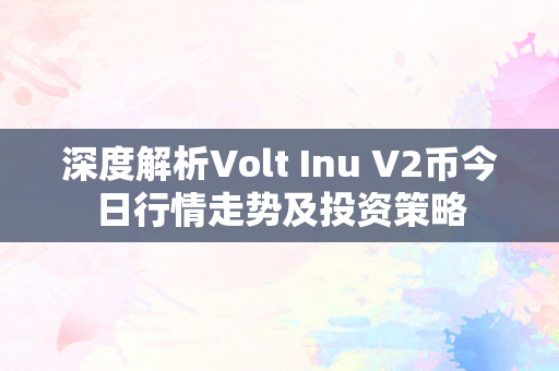 深度解析Volt Inu V2币今日行情走势及投资策略
