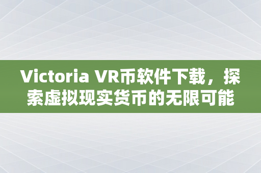 Victoria VR币软件下载，探索虚拟现实货币的无限可能
