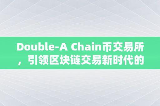 Double-A Chain币交易所，引领区块链交易新时代的革新力量