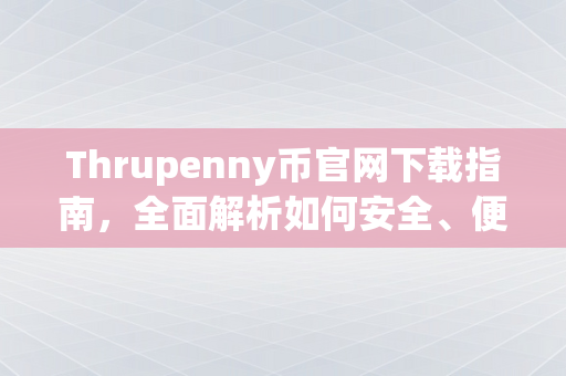 Thrupenny币官网下载指南，全面解析如何安全、便捷地获取Thrupenny币