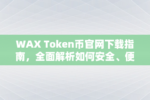 WAX Token币官网下载指南，全面解析如何安全、便捷地获取WAX Token