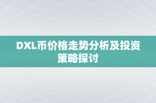 DXL币价格走势分析及投资策略探讨