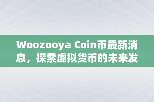 Woozooya Coin币最新消息，探索虚拟货币的未来发展与投资机遇