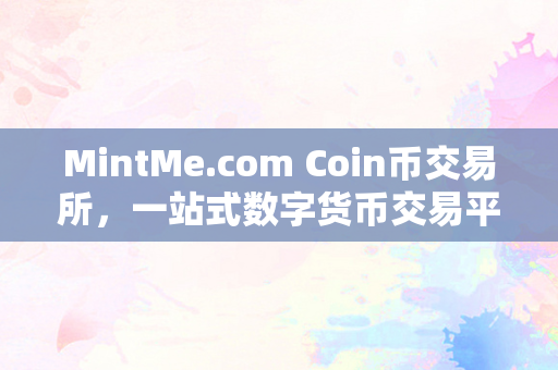 MintMe.com Coin币交易所，一站式数字货币交易平台的全面解析
