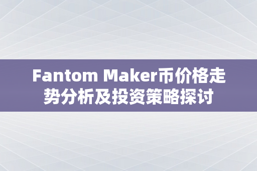 Fantom Maker币价格走势分析及投资策略探讨