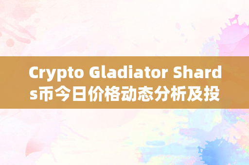 Crypto Gladiator Shards币今日价格动态分析及投资策略