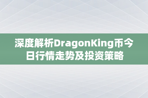 深度解析DragonKing币今日行情走势及投资策略