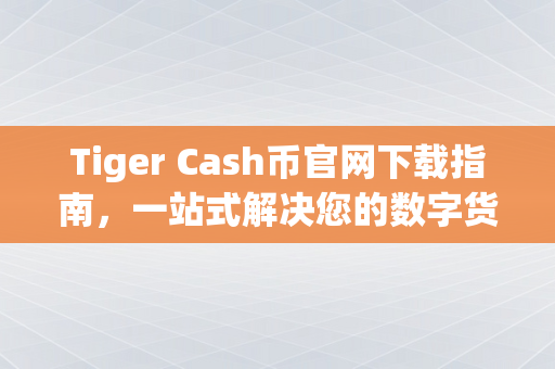 Tiger Cash币官网下载指南，一站式解决您的数字货币投资需求
