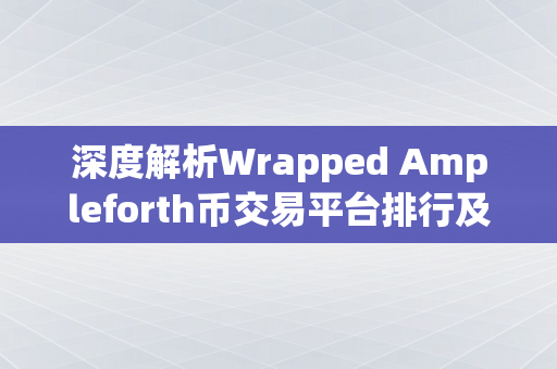 深度解析Wrapped Ampleforth币交易平台排行及其影响因素