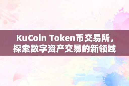 KuCoin Token币交易所，探索数字资产交易的新领域