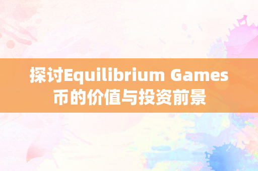探讨Equilibrium Games币的价值与投资前景