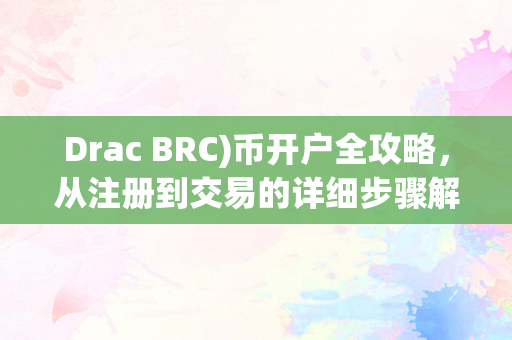 Drac BRC)币开户全攻略，从注册到交易的详细步骤解析